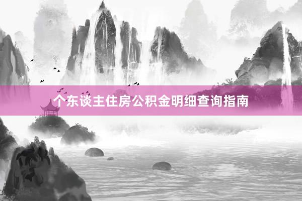 个东谈主住房公积金明细查询指南