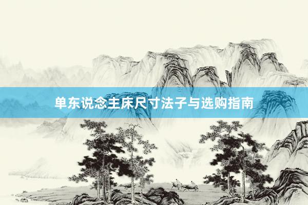 单东说念主床尺寸法子与选购指南