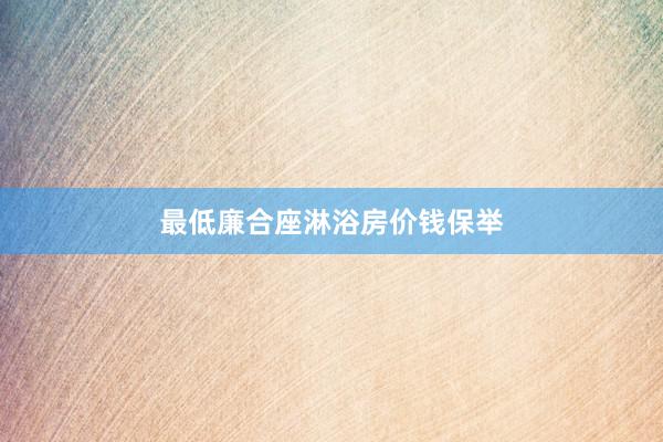 最低廉合座淋浴房价钱保举