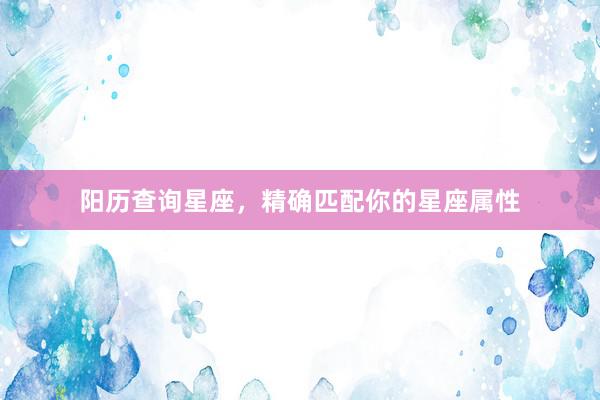 阳历查询星座，精确匹配你的星座属性
