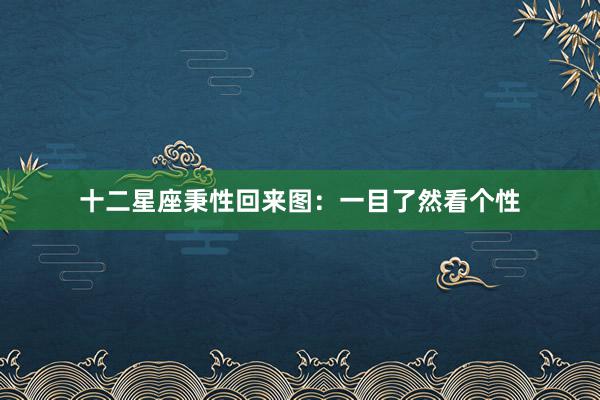 十二星座秉性回来图：一目了然看个性