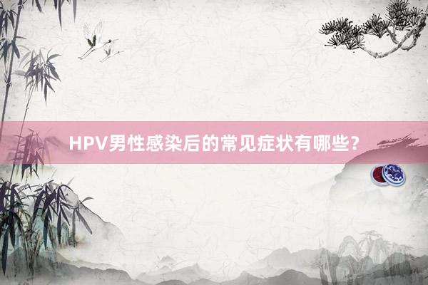 HPV男性感染后的常见症状有哪些？