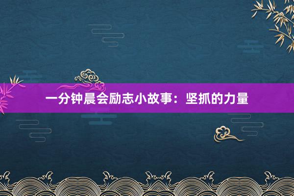 一分钟晨会励志小故事：坚抓的力量