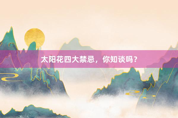 太阳花四大禁忌，你知谈吗？