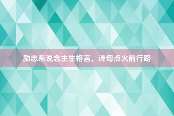 励志东说念主生格言，诗句点火前行路
