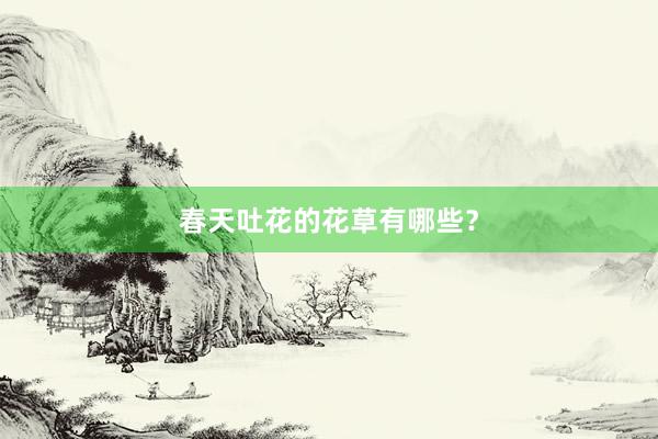 春天吐花的花草有哪些？