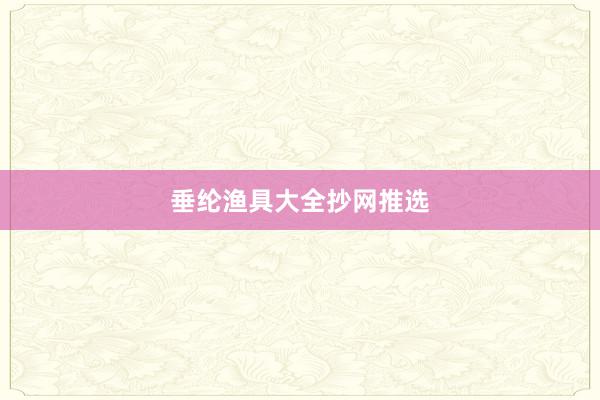 垂纶渔具大全抄网推选