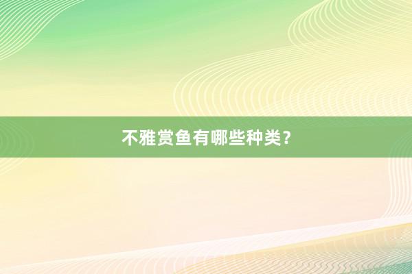 不雅赏鱼有哪些种类？