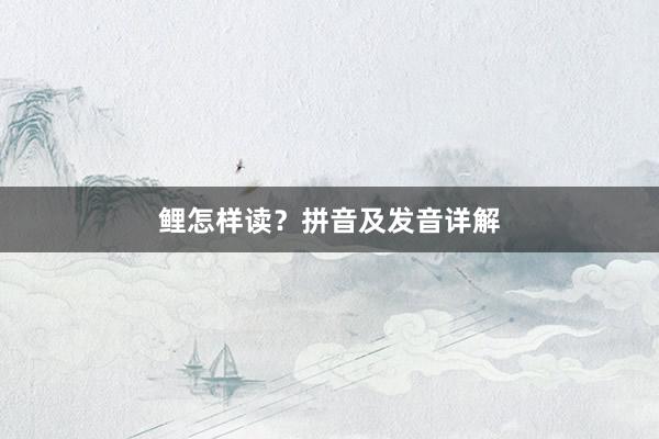 鲤怎样读？拼音及发音详解