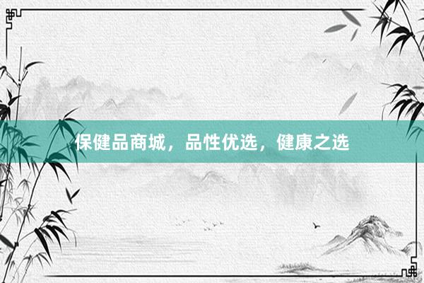 保健品商城，品性优选，健康之选